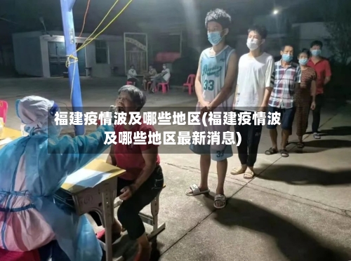 福建疫情波及哪些地区(福建疫情波及哪些地区最新消息)-第2张图片