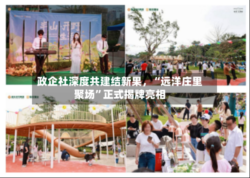 政企社深度共建结新果	，“远洋庄里聚场	”正式揭牌亮相-第3张图片