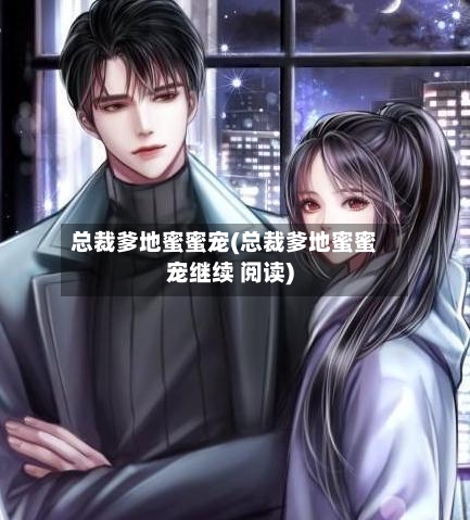 总裁爹地蜜蜜宠(总裁爹地蜜蜜宠继续 阅读)-第1张图片