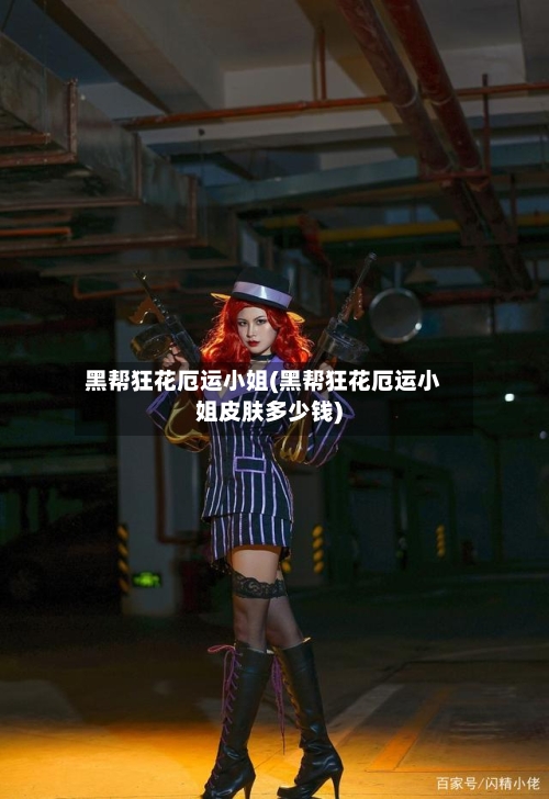 黑帮狂花厄运小姐(黑帮狂花厄运小姐皮肤多少钱)-第2张图片
