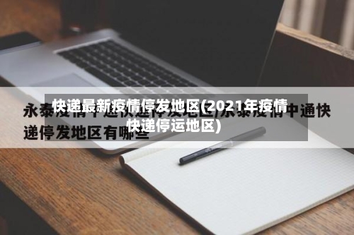 快递最新疫情停发地区(2021年疫情快递停运地区)-第2张图片