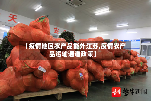 【疫情地区农产品能外江苏,疫情农产品运输通道政策】-第2张图片