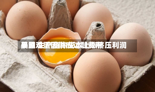 美国鸡蛋因供应过剩费用暴跌 生产商称成本上涨挤压利润-第2张图片