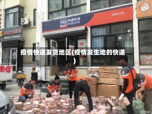 疫情快递发货地区(疫情发生地的快递)-第1张图片