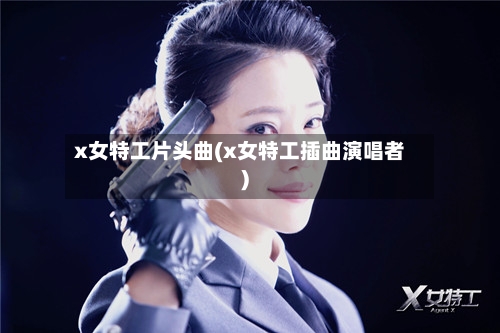 x女特工片头曲(x女特工插曲演唱者)-第1张图片