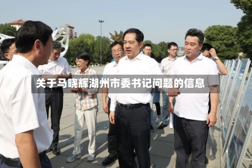 关于马晓辉湖州市委书记问题的信息-第1张图片