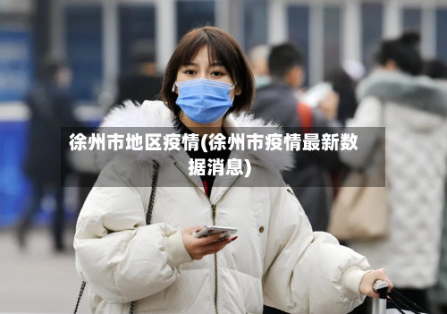 徐州市地区疫情(徐州市疫情最新数据消息)-第2张图片
