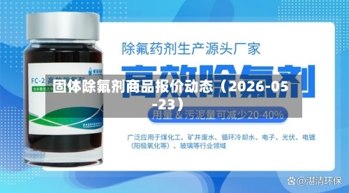 固体除氟剂商品报价动态（2026-05-23）-第1张图片