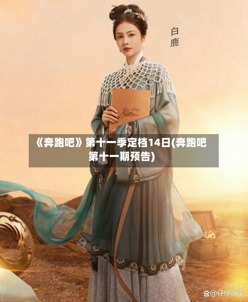 《奔跑吧》第十一季定档14日(奔跑吧第十一期预告)-第3张图片