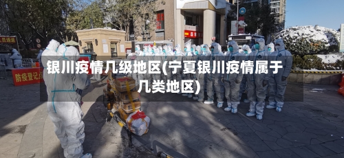 银川疫情几级地区(宁夏银川疫情属于几类地区)-第1张图片