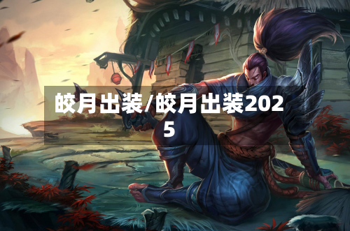 皎月出装/皎月出装2025-第1张图片