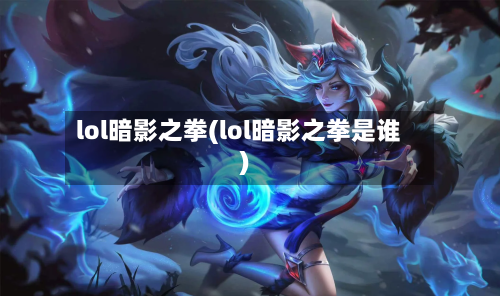lol暗影之拳(lol暗影之拳是谁)-第1张图片