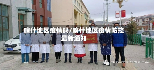喀什地区疫情码/喀什地区疫情防控最新通知-第1张图片