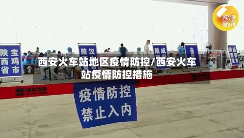 西安火车站地区疫情防控/西安火车站疫情防控措施-第1张图片