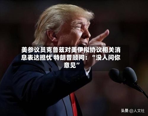 美参议员克鲁兹对美伊拟协议相关消息表达担忧 特朗普顾问：“没人问你意见”-第1张图片