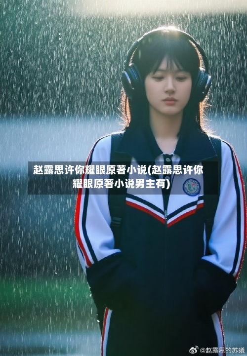 赵露思许你耀眼原著小说(赵露思许你耀眼原著小说男主有)-第1张图片