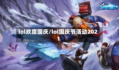 lol欢度国庆/lol国庆节活动2021-第3张图片