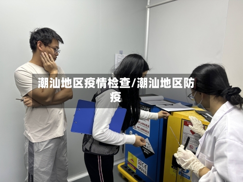 潮汕地区疫情检查/潮汕地区防疫-第1张图片