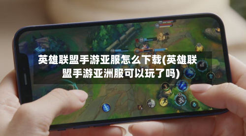 英雄联盟手游亚服怎么下载(英雄联盟手游亚洲服可以玩了吗)-第1张图片