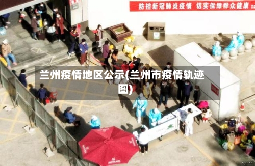 兰州疫情地区公示(兰州市疫情轨迹图)-第2张图片