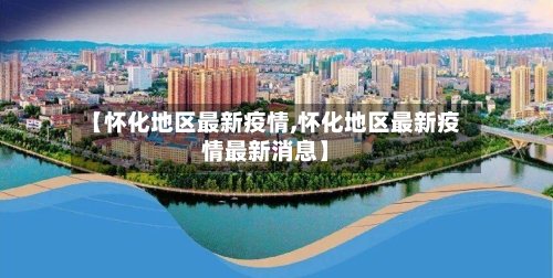【怀化地区最新疫情,怀化地区最新疫情最新消息】-第1张图片