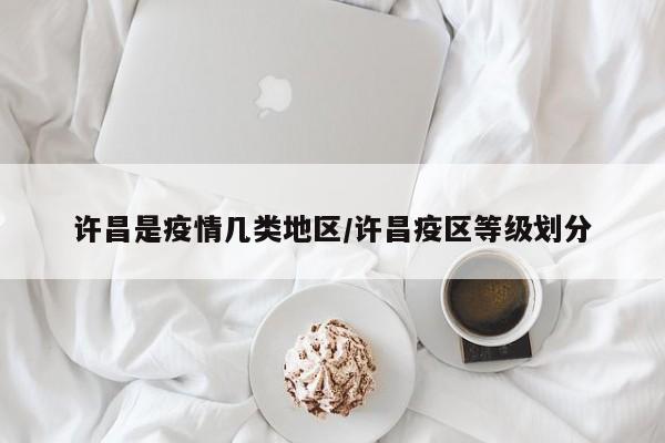 许昌是疫情几类地区/许昌疫区等级划分