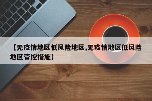 【无疫情地区低风险地区,无疫情地区低风险地区管控措施】