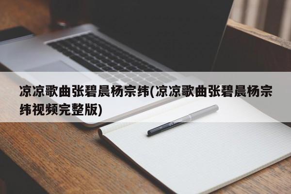 凉凉歌曲张碧晨杨宗纬(凉凉歌曲张碧晨杨宗纬视频完整版)