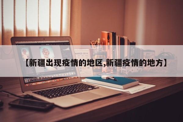 【新疆出现疫情的地区,新疆疫情的地方】