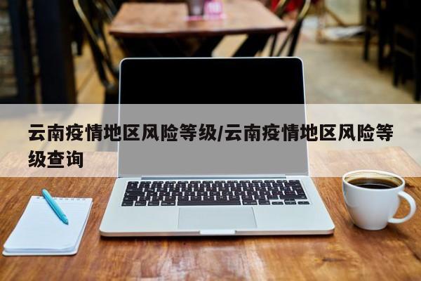云南疫情地区风险等级/云南疫情地区风险等级查询