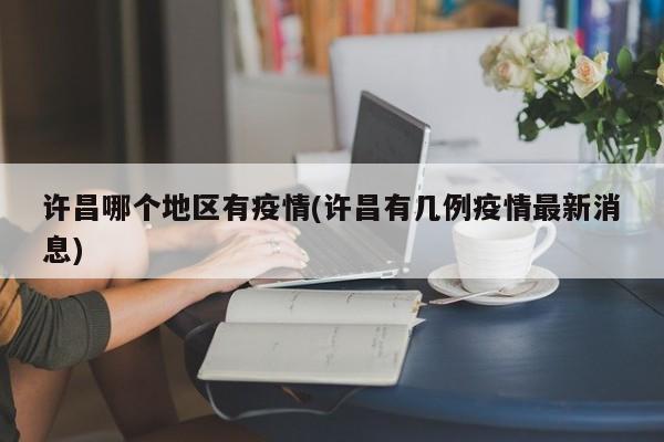 许昌哪个地区有疫情(许昌有几例疫情最新消息)