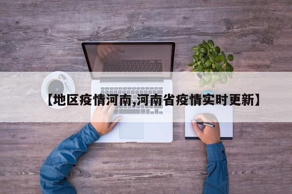 【地区疫情河南,河南省疫情实时更新】