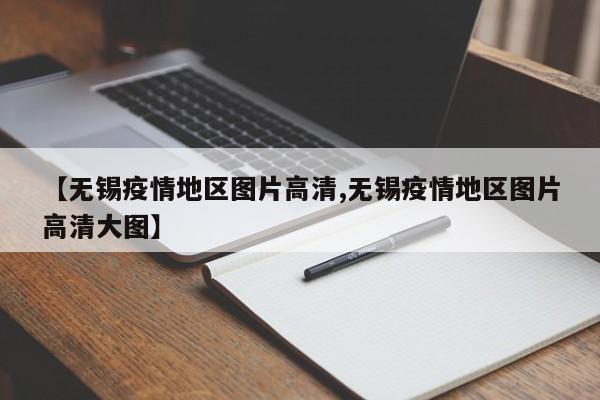 【无锡疫情地区图片高清,无锡疫情地区图片高清大图】