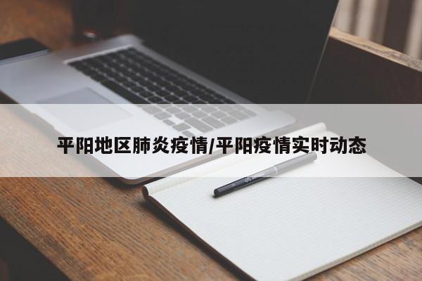 平阳地区肺炎疫情/平阳疫情实时动态