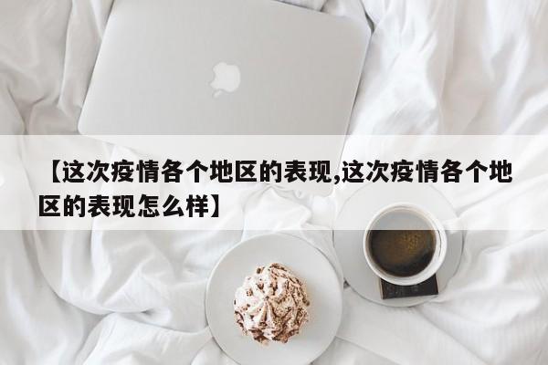 【这次疫情各个地区的表现,这次疫情各个地区的表现怎么样】