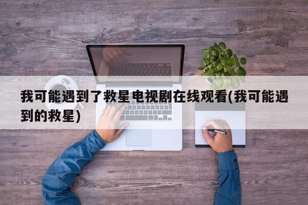 我可能遇到了救星电视剧在线观看(我可能遇到的救星)