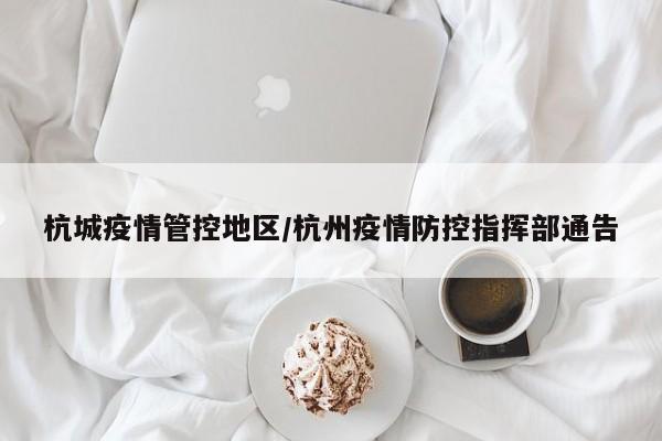 杭城疫情管控地区/杭州疫情防控指挥部通告