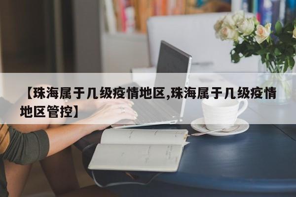 【珠海属于几级疫情地区,珠海属于几级疫情地区管控】