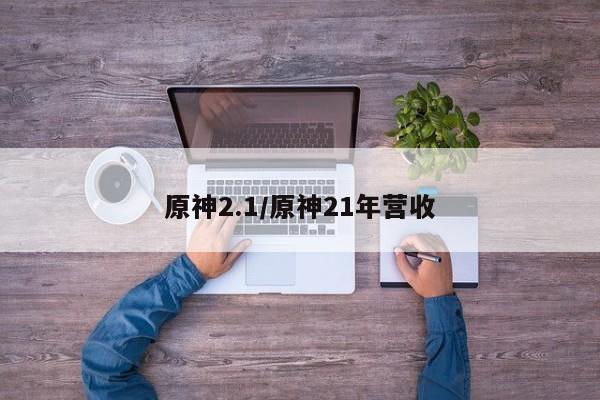 原神2.1/原神21年营收