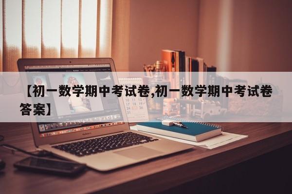 【初一数学期中考试卷,初一数学期中考试卷答案】