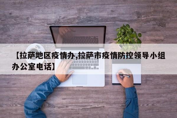 【拉萨地区疫情办,拉萨市疫情防控领导小组办公室电话】