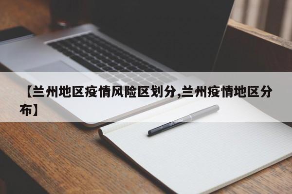 【兰州地区疫情风险区划分,兰州疫情地区分布】