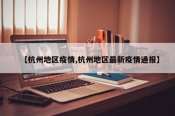 【杭州地区疫情,杭州地区最新疫情通报】
