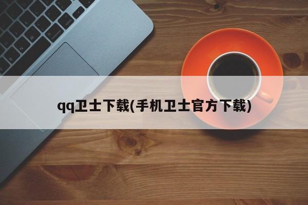 qq卫士下载(手机卫士官方下载)