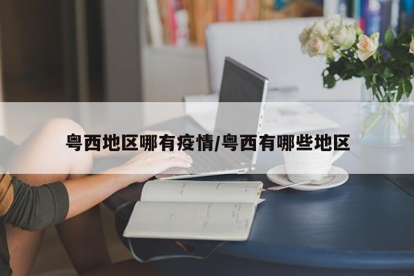 粤西地区哪有疫情/粤西有哪些地区