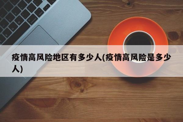 疫情高风险地区有多少人(疫情高风险是多少人)