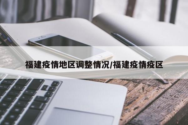 福建疫情地区调整情况/福建疫情疫区