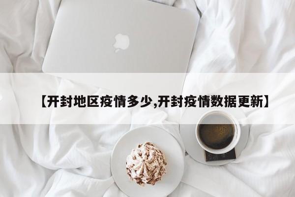 【开封地区疫情多少,开封疫情数据更新】