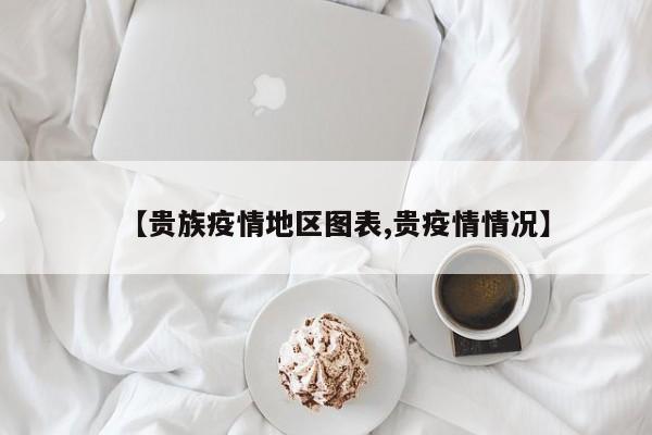 【贵族疫情地区图表,贵疫情情况】