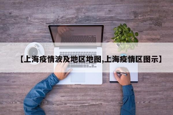 【上海疫情波及地区地图,上海疫情区图示】